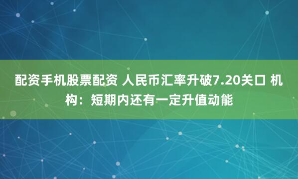 配资手机股票配资 人民币汇率升破7.20关口 机构：短期内还有一定升值动能