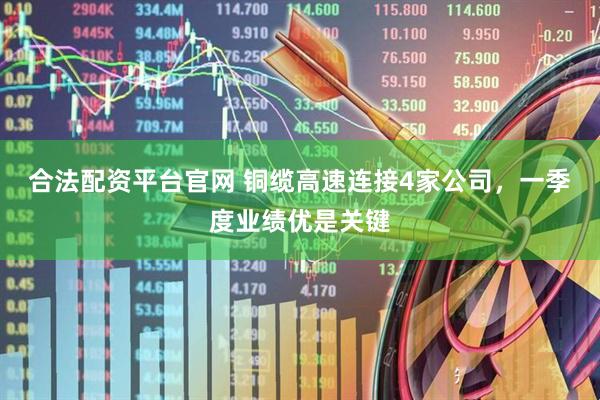 合法配资平台官网 铜缆高速连接4家公司，一季度业绩优是关键