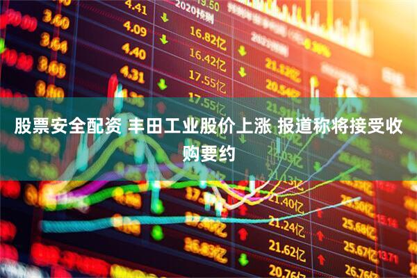 股票安全配资 丰田工业股价上涨 报道称将接受收购要约