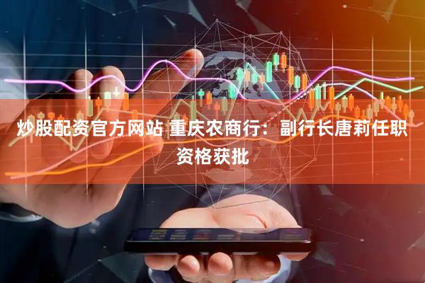 炒股配资官方网站 重庆农商行：副行长唐莉任职资格获批