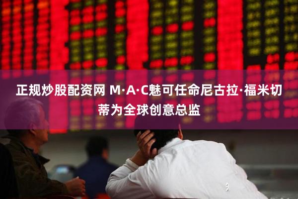 正规炒股配资网 M·A·C魅可任命尼古拉·福米切蒂为全球创意总监