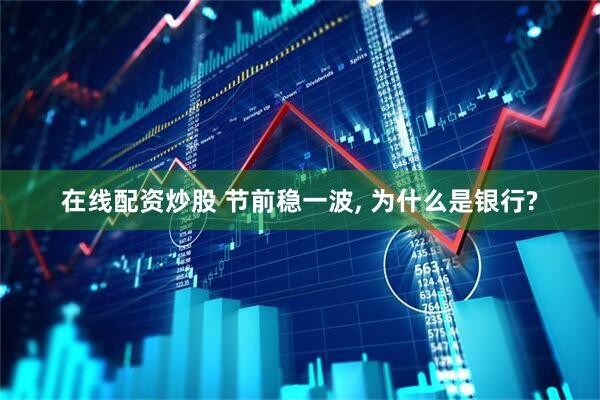 在线配资炒股 节前稳一波, 为什么是银行?