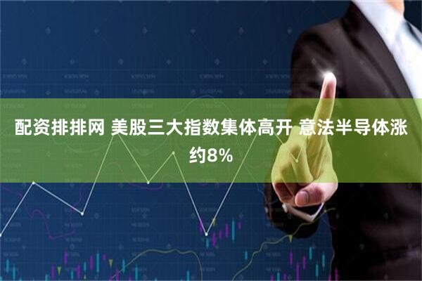 配资排排网 美股三大指数集体高开 意法半导体涨约8%