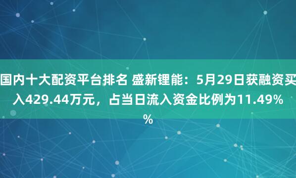 国内十大配资平台排名 盛新锂能：5月29日获融资买入429.44万元，占当日流入资金比例为11.49%