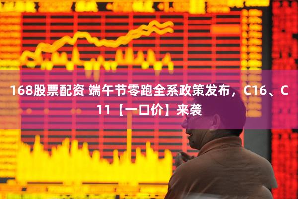 168股票配资 端午节零跑全系政策发布，C16、C11【一口价】来袭
