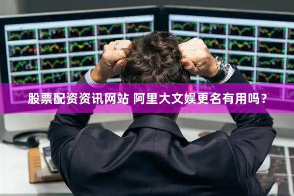 股票配资资讯网站 阿里大文娱更名有用吗？