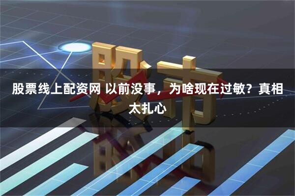 股票线上配资网 以前没事，为啥现在过敏？真相太扎心