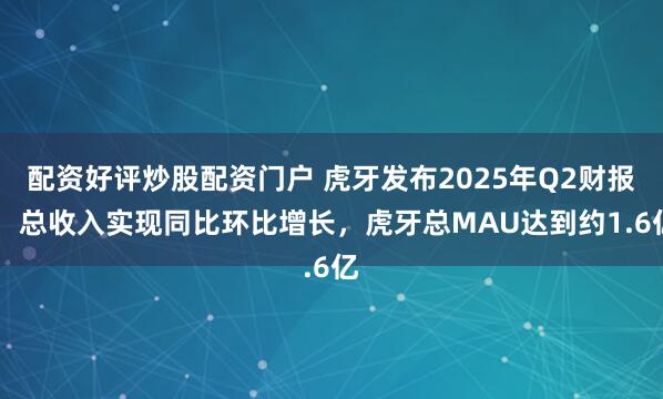 配资好评炒股配资门户 虎牙发布2025年Q2财报： 总收入实现同比环比增长，虎牙总MAU达到约1.6亿