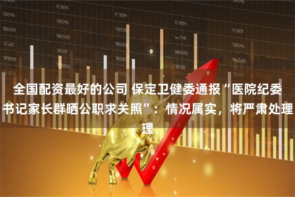 全国配资最好的公司 保定卫健委通报“医院纪委书记家长群晒公职求关照”：情况属实，将严肃处理